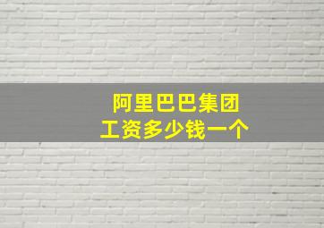 阿里巴巴集团工资多少钱一个