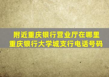 附近重庆银行营业厅在哪里重庆银行大学城支行电话号码