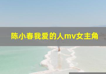 陈小春我爱的人mv女主角