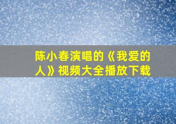 陈小春演唱的《我爱的人》视频大全播放下载