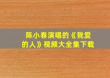 陈小春演唱的《我爱的人》视频大全集下载