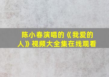 陈小春演唱的《我爱的人》视频大全集在线观看