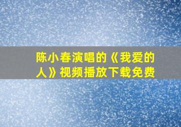 陈小春演唱的《我爱的人》视频播放下载免费