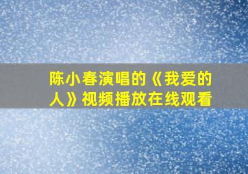 陈小春演唱的《我爱的人》视频播放在线观看