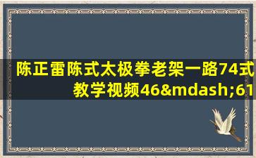 陈正雷陈式太极拳老架一路74式教学视频46—61