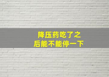 降压药吃了之后能不能停一下