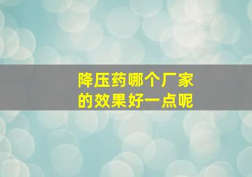 降压药哪个厂家的效果好一点呢