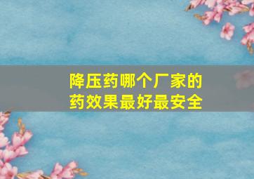 降压药哪个厂家的药效果最好最安全