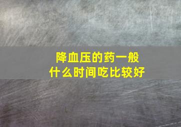 降血压的药一般什么时间吃比较好