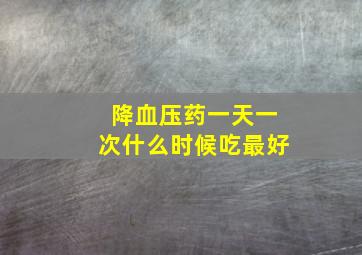 降血压药一天一次什么时候吃最好