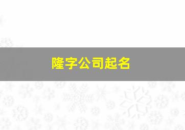 隆字公司起名