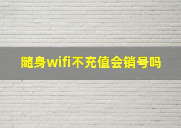 随身wifi不充值会销号吗