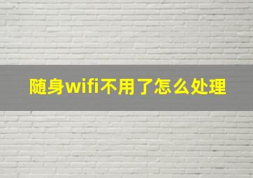 随身wifi不用了怎么处理