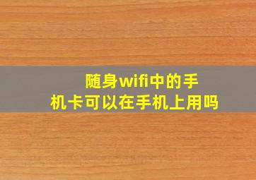 随身wifi中的手机卡可以在手机上用吗