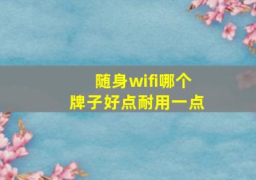 随身wifi哪个牌子好点耐用一点