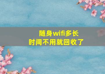 随身wifi多长时间不用就回收了