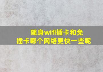 随身wifi插卡和免插卡哪个网络更快一些呢