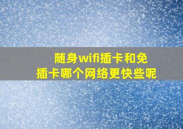 随身wifi插卡和免插卡哪个网络更快些呢