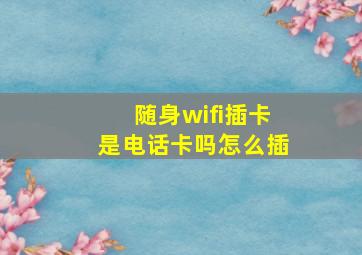 随身wifi插卡是电话卡吗怎么插