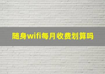 随身wifi每月收费划算吗