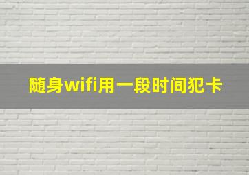 随身wifi用一段时间犯卡