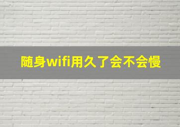 随身wifi用久了会不会慢