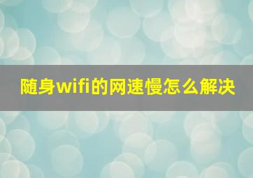 随身wifi的网速慢怎么解决