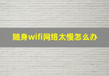 随身wifi网络太慢怎么办