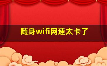 随身wifi网速太卡了