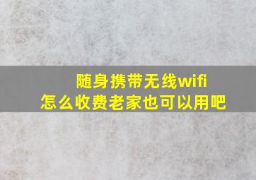 随身携带无线wifi怎么收费老家也可以用吧