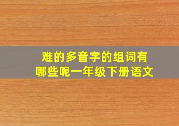 难的多音字的组词有哪些呢一年级下册语文