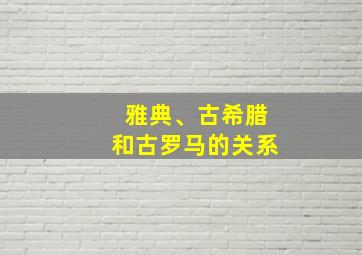 雅典、古希腊和古罗马的关系