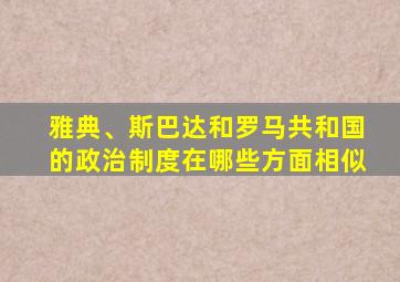 雅典、斯巴达和罗马共和国的政治制度在哪些方面相似