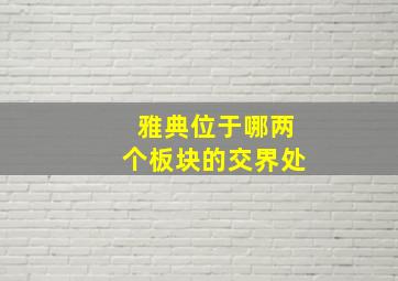 雅典位于哪两个板块的交界处