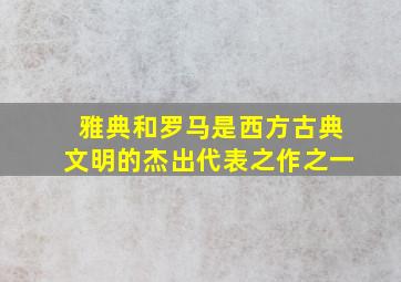 雅典和罗马是西方古典文明的杰出代表之作之一