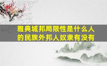 雅典城邦局限性是什么人的民族外邦人奴隶有没有