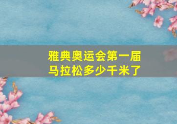 雅典奥运会第一届马拉松多少千米了