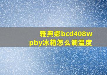 雅典娜bcd408wpby冰箱怎么调温度