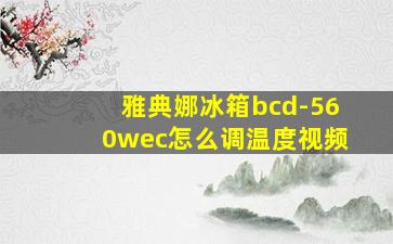 雅典娜冰箱bcd-560wec怎么调温度视频