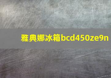 雅典娜冰箱bcd450ze9n