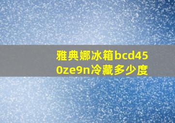 雅典娜冰箱bcd450ze9n冷藏多少度