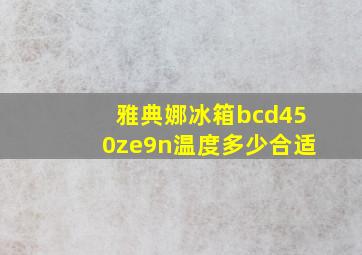 雅典娜冰箱bcd450ze9n温度多少合适