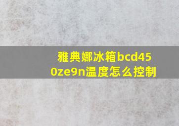 雅典娜冰箱bcd450ze9n温度怎么控制