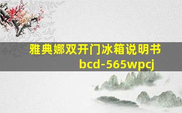 雅典娜双开门冰箱说明书bcd-565wpcj