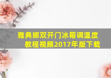 雅典娜双开门冰箱调温度教程视频2017年版下载