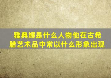 雅典娜是什么人物他在古希腊艺术品中常以什么形象出现