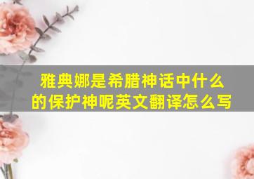 雅典娜是希腊神话中什么的保护神呢英文翻译怎么写