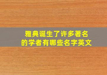 雅典诞生了许多著名的学者有哪些名字英文