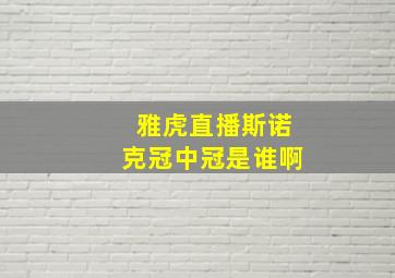 雅虎直播斯诺克冠中冠是谁啊