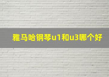 雅马哈钢琴u1和u3哪个好